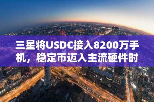 三星将USDC接入8200万手机，稳定币迈入主流硬件时代