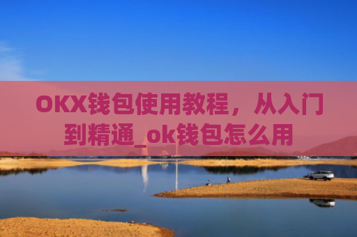 OKX钱包使用教程,从入门到精通_ok钱包怎么用