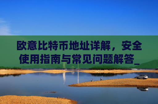 欧意比特币地址详解，安全使用指南与常见问题解答_欧比特币官网
