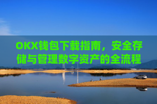 OKX钱包下载指南，安全存储与管理数字资产的全流程解析_ok钱包app下载链接
