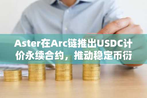 Aster在Arc链推出USDC计价永续合约，推动稳定币衍生品发展