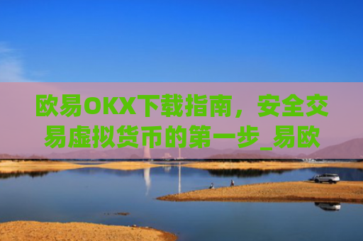 欧易OKX下载指南，安全交易虚拟货币的第一步_易欧ok官网下载