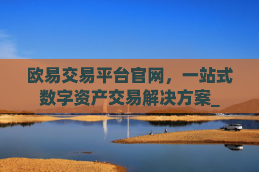 欧易交易平台官网，一站式数字资产交易解决方案_
