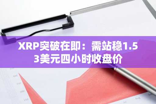 XRP突破在即：需站稳1.53美元四小时收盘价