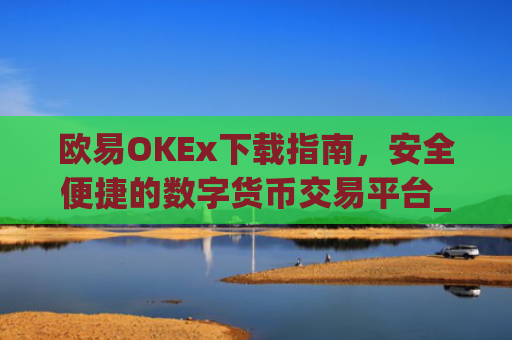 欧易OKEx下载指南，安全便捷的数字货币交易平台_易欧ok官网下载