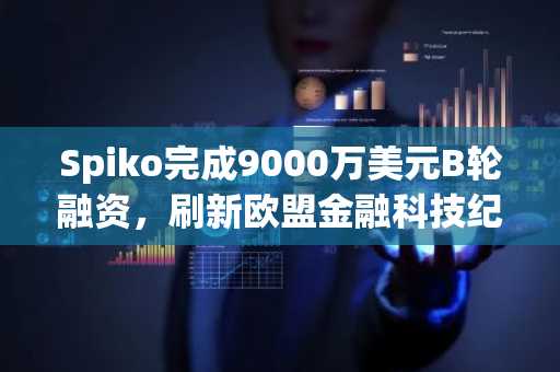 Spiko完成9000万美元B轮融资，刷新欧盟金融科技纪录