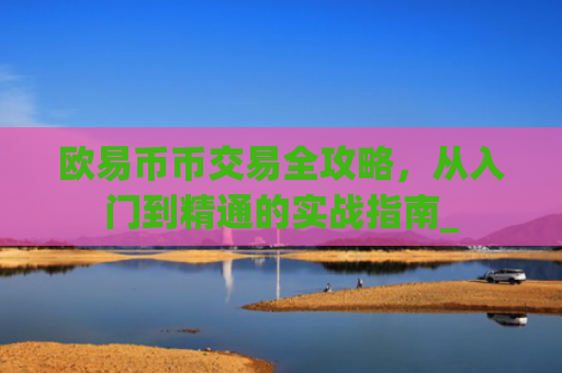 欧易币币交易全攻略,从入门到精通的实战指南_
