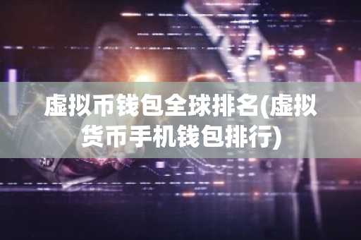 虚拟币钱包全球排名(虚拟货币手机钱包排行)