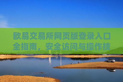欧易交易所网页版登录入口全指南，安全访问与操作技巧_