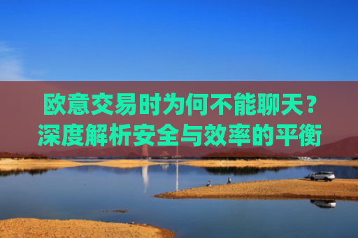 欧意交易时为何不能聊天？深度解析安全与效率的平衡_