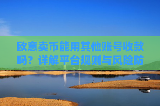 欧意卖币能用其他账号收款吗？详解平台规则与风险防范_
