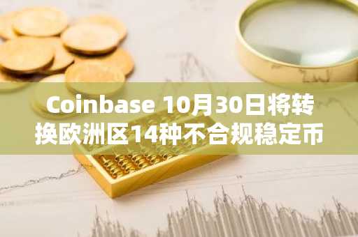 Coinbase 10月30日将转换欧洲区14种不合规稳定币为USDC