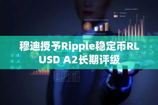 穆迪授予Ripple稳定币RLUSD A2长期评级