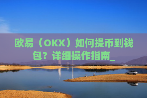 欧易（OKX）如何提币到钱包？详细操作指南_