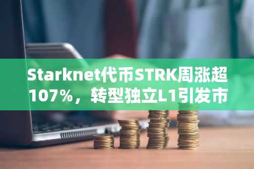 Starknet代币STRK周涨超107%，转型独立L1引发市场热议
