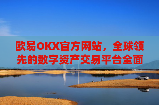 欧易OKX官方网站，全球领先的数字资产交易平台全面解析_