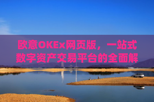 欧意OKEx网页版，一站式数字资产交易平台的全面解析_