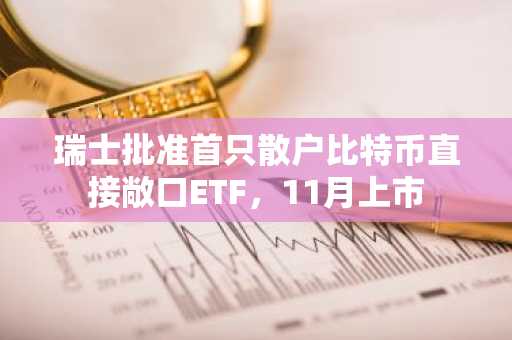 瑞士批准首只散户比特币直接敞口ETF，11月上市