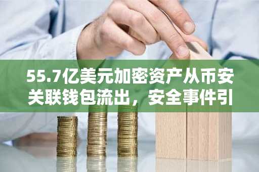 55.7亿美元加密资产从币安关联钱包流出，安全事件引发市场震荡