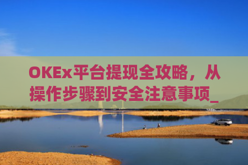 OKEx平台提现全攻略,从操作步骤到安全注意事项_okexapp如何提现