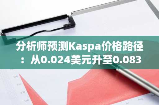 分析师预测Kaspa价格路径：从0.024美元升至0.083美元