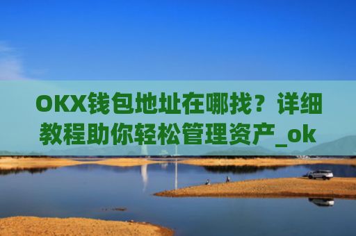 OKX钱包地址在哪找?详细教程助你轻松管理资产_okexchina钱包