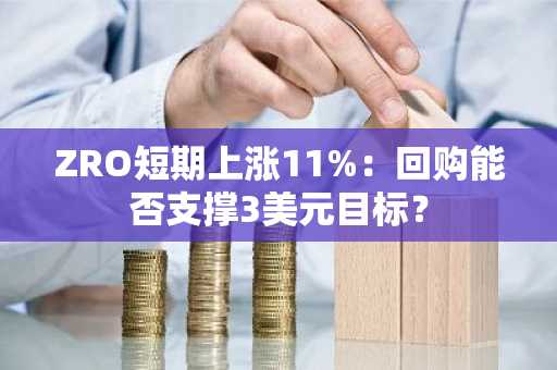 ZRO短期上涨11%：回购能否支撑3美元目标？