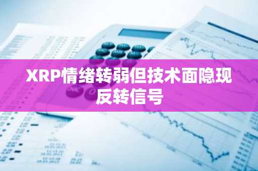 XRP情绪转弱但技术面隐现反转信号