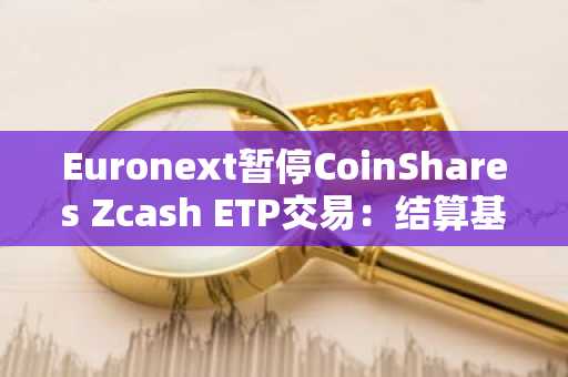 Euronext暂停CoinShares Zcash ETP交易：结算基础设施未就绪