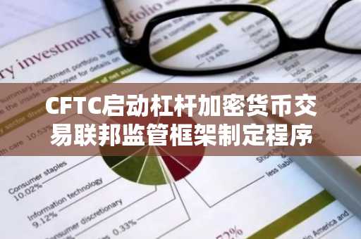 CFTC启动杠杆加密货币交易联邦监管框架制定程序