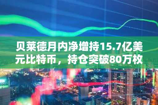 贝莱德月内净增持15.7亿美元比特币，持仓突破80万枚
