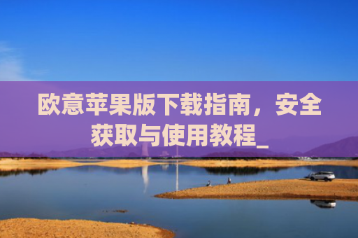 欧意苹果版下载指南，安全获取与使用教程_