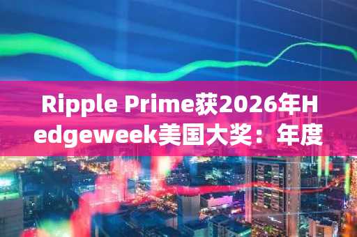 Ripple Prime获2026年Hedgeweek美国大奖：年度EMEA主经纪商