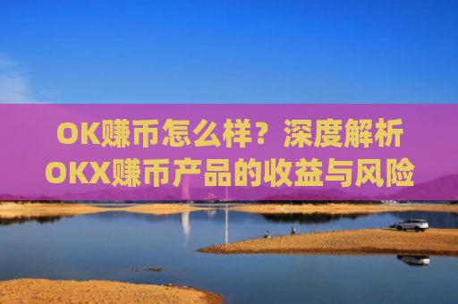 OK赚币怎么样？深度解析OKX赚币产品的收益与风险_ok币怎么提现