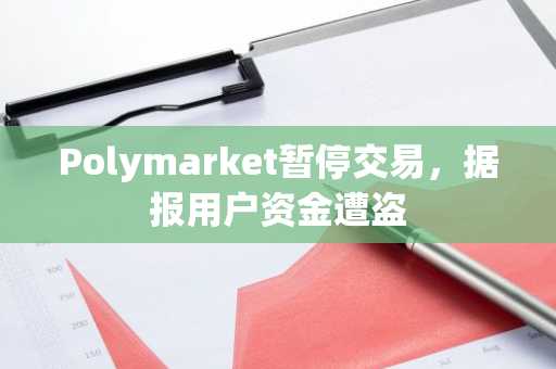Polymarket暂停交易，据报用户资金遭盗
