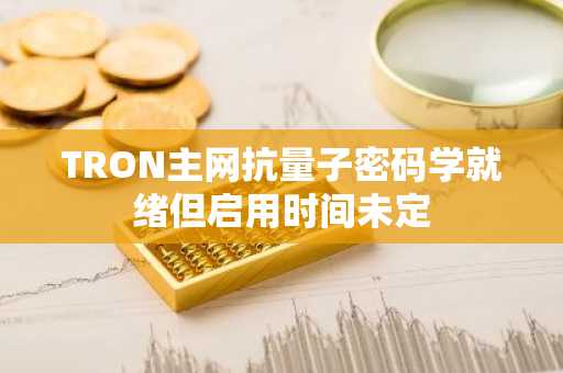 TRON主网抗量子密码学就绪但启用时间未定