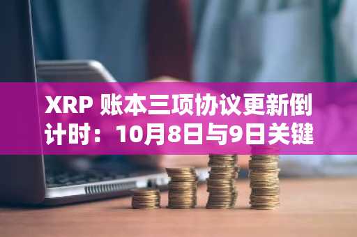 XRP 账本三项协议更新倒计时：10月8日与9日关键窗口
