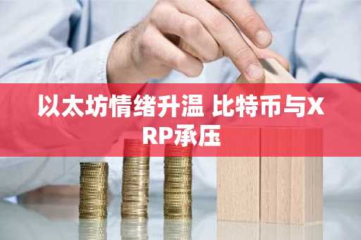 以太坊情绪升温 比特币与XRP承压