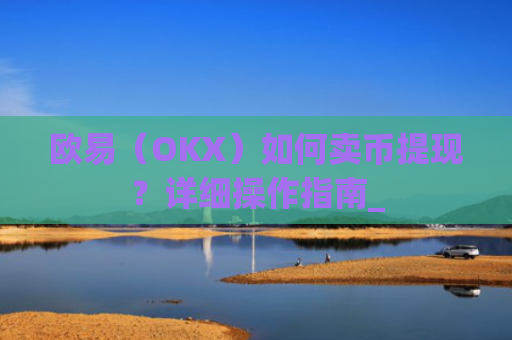 欧易（OKX）如何卖币提现？详细操作指南_