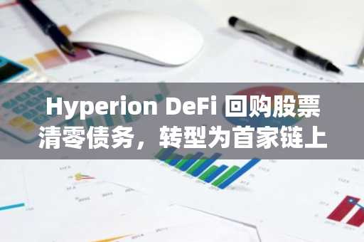 Hyperion DeFi 回购股票清零债务，转型为首家链上美股上市DeFi公司