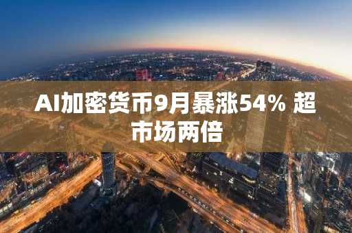 AI加密货币9月暴涨54% 超市场两倍