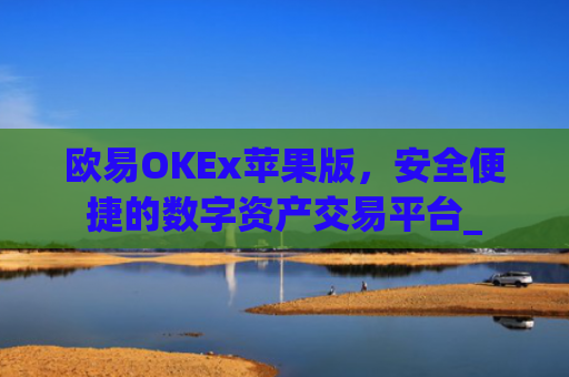 欧易OKEx苹果版，安全便捷的数字资产交易平台_
