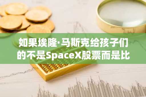 如果埃隆·马斯克给孩子们的不是SpaceX股票而是比特币，他们18岁时能拿到多少