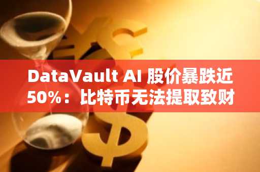 DataVault AI 股价暴跌近50%：比特币无法提取致财务重述