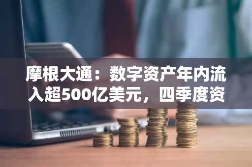 摩根大通：数字资产年内流入超500亿美元，四季度资金动能增强