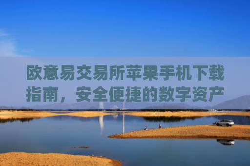 欧意易交易所苹果手机下载指南，安全便捷的数字资产交易_