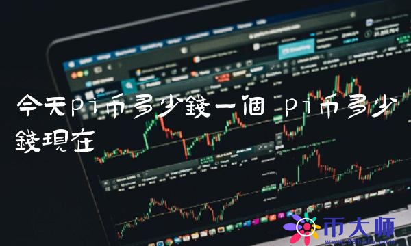 今天pi币多少钱一个