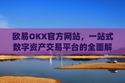 欧易OKX官方网站，一站式数字资产交易平台的全面解析_