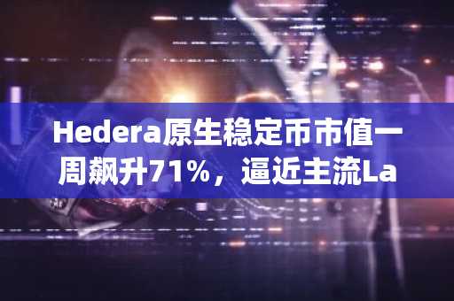 Hedera原生稳定币市值一周飙升71%，逼近主流Layer-1竞争者