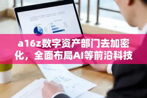 a16z数字资产部门去加密化，全面布局AI等前沿科技